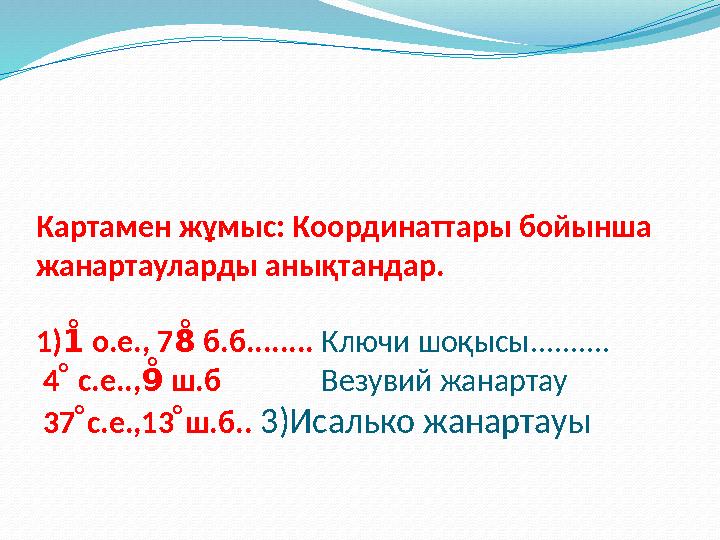 Картамен жұмыс: Координаттары бойынша жанартауларды анықтандар. 1) о.е., 7 б.б........ 1̊̊̊̊̊̊̊̊8̊ Ключи шоқысы.......... 4