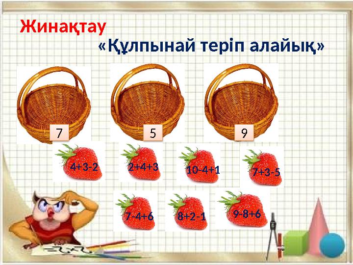 «Құлпынай теріп алайық» 7 5 9 Жинақтау 9-8+6 2+4+3 10-4+1 7+3-5 7-4+68+2-1 4+3-2
