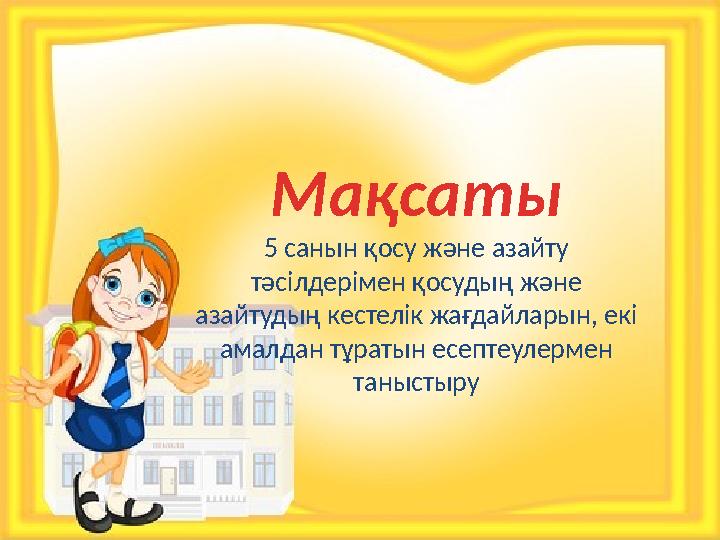 Мақсаты 5 санын қосу және азайту тәсілдерімен қосудың және азайтудың кестелік жағдайларын, екі амалдан тұратын есептеулермен