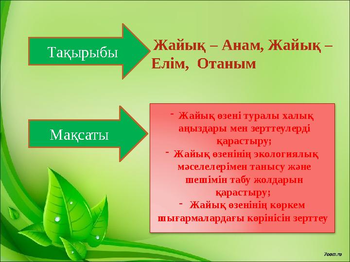 Тақырыбы Мақсаты -Жайық өзені туралы халық аңыздары мен зерттеулерді қарастыру; -Жайық өзенінің экологиялық мәселелерім