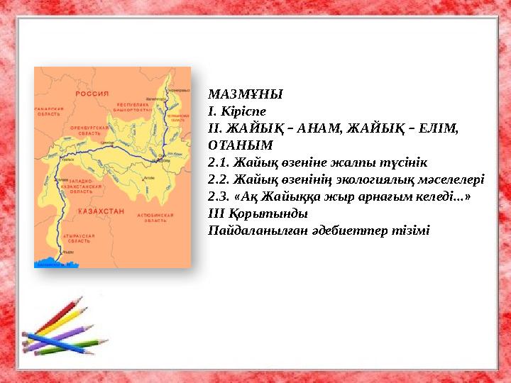 МАЗМҰНЫ І. Кіріспе ІІ. ЖАЙЫҚ – АНАМ, ЖАЙЫҚ – ЕЛІМ, ОТАНЫМ 2.1. Жайық өзеніне жалпы түсінік 2.2. Жайық өзенінің экологиялы