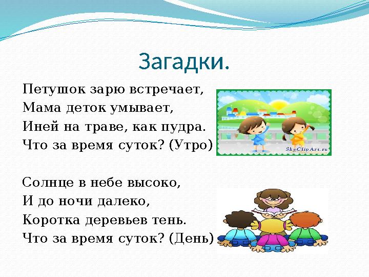 Загадки. Петушок зарю встречает, Мама деток умывает, Иней на траве, как пудра. Что за время суток? (Утро) Солнце в небе высоко