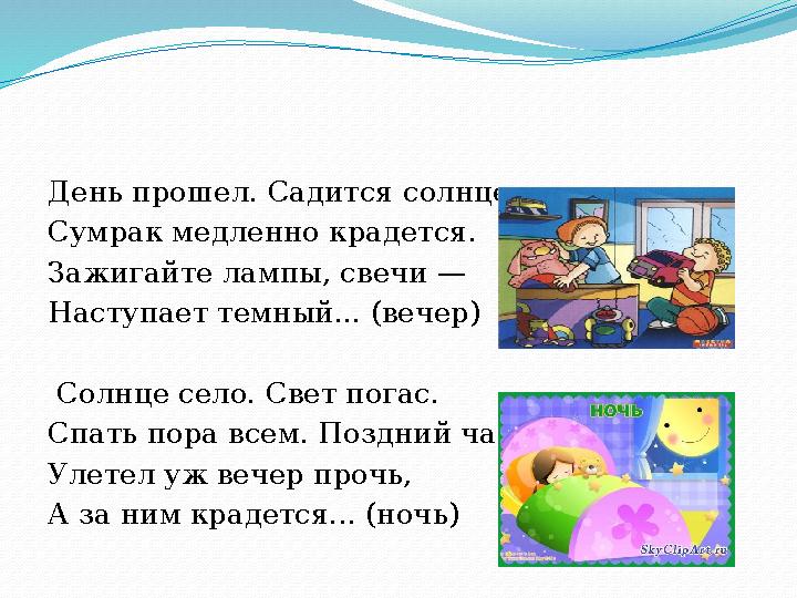 День прошел. Садится солнце. Сумрак медленно крадется. Зажигайте лампы, свечи — Наступает темный... (вечер) Солнце село. Свет п