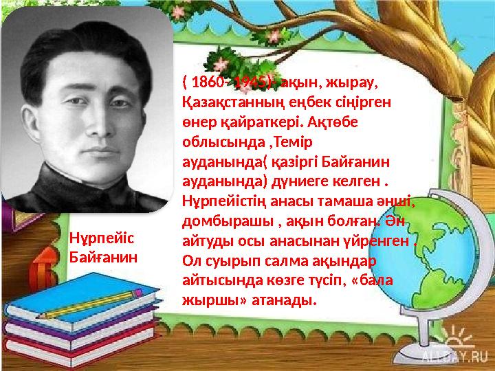 ( 1860- 1945)- ақын, жырау, Қазақстанның еңбек сіңірген өнер қайраткері. Ақтөбе облысында ,Темір ауданында( қазіргі Ба