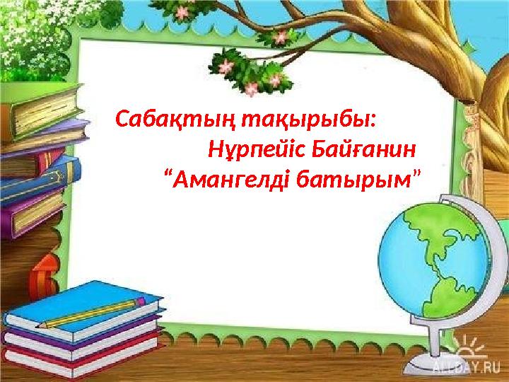 Сабақтың тақырыбы: Нұрпейіс Байғанин “Амангелді батырым”