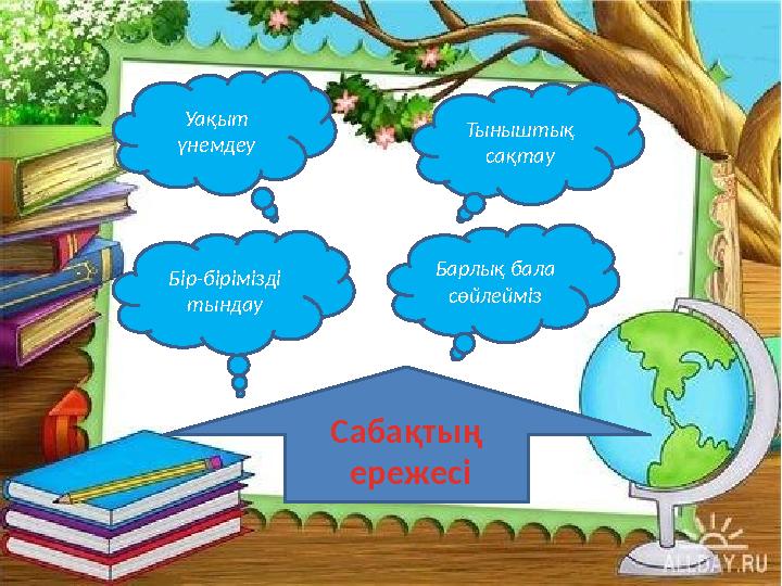 Сабақтың ережесі Бір-бірімізді тындау Уақыт үнемдеу Барлық бала сөйлейміз Тыныштық сақтау