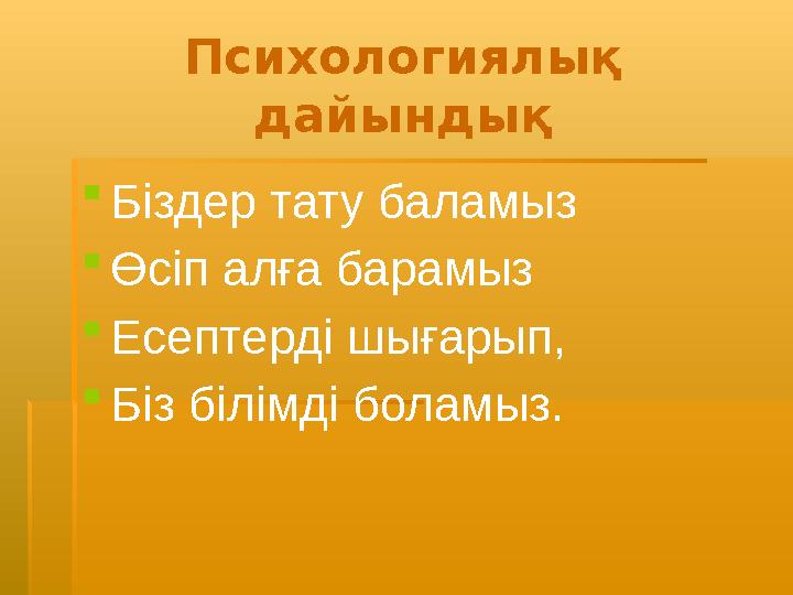 Психологиялық дайындық Біздер тату баламыз Өсіп алға барамыз Есептерді шығарып, Біз білімді боламыз.