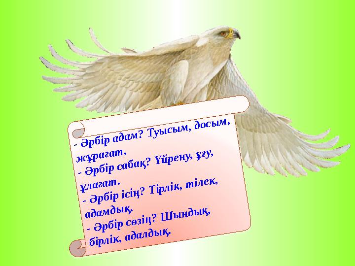 - Әрбір адам? Туысым, досым, жұрағат. - Әрбір сабақ? Үйрену, ұғу, ұлағат. - Әрбір ісің? Тірлік, тілек, адамдық. - Әрбір сөзі