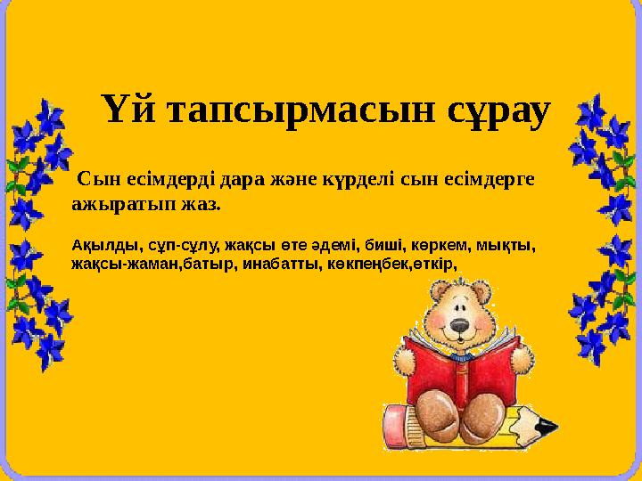 Үй тапсырмасын сұрау Сын есімдерді дара және күрделі сын есімдерге ажыратып жаз. Ақылды, сұп-сұлу, жақсы өте әдемі, биші,