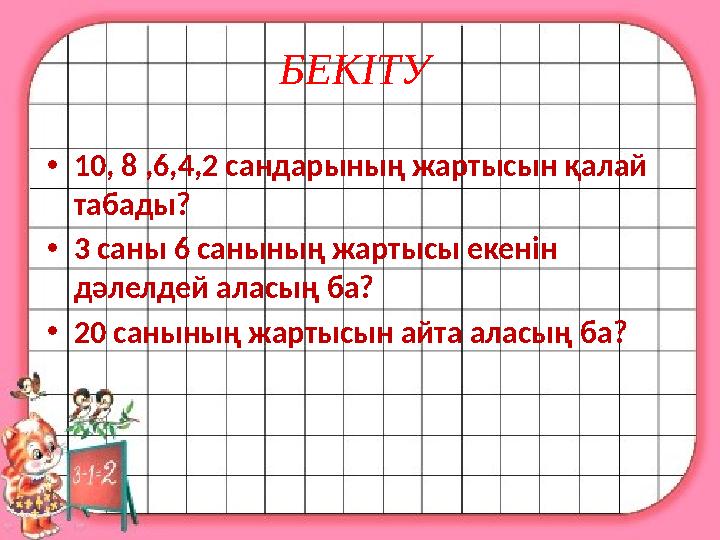 БЕКІТУ • 10, 8 ,6,4,2 сандарының жартысын қалай табады? • 3 саны 6 санының жартысы екенін дәлелдей аласың ба? • 20 санының жа