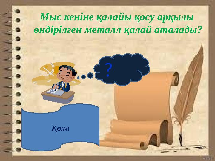 ? Мыс кеніне қалайы қосу арқылы өндірілген металл қалай аталады? Қола