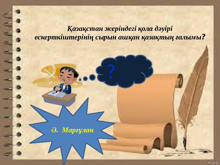? Қазақстан жеріндегі қола дәуірі ескерткіштерінің сырын ашқан қазақтың ғалымы? Ә. Марғұлан