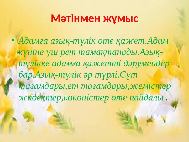 Мәтінмен жұмыс •Адамға азық-түлік өте қажет.Адам күніне үш рет тамақтанады.Азық- түлікке адамға қажетті дәрумендер бар.Азық-тү