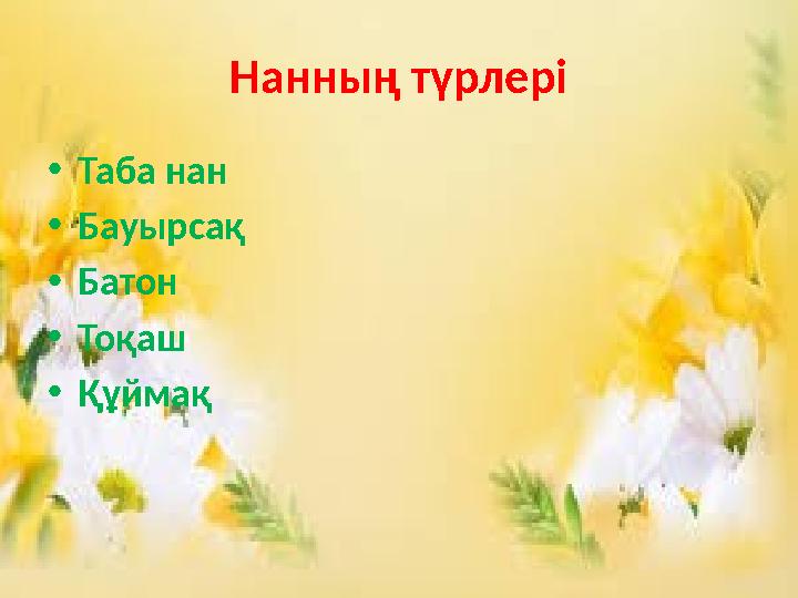 Нанның түрлері •Таба нан •Бауырсақ •Батон •Тоқаш •Құймақ