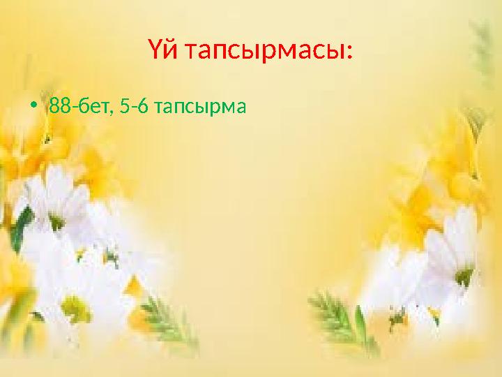Үй тапсырмасы: •88-бет, 5-6 тапсырма