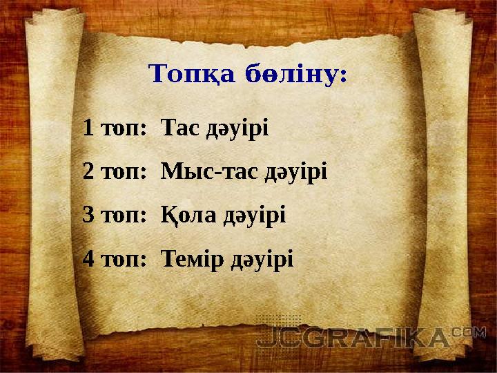 Топқа бөліну: 1 топ: Тас дәуірі 2 топ: Мыс-тас дәуірі 3 топ: Қола дәуірі 4 топ: Темір дәуірі