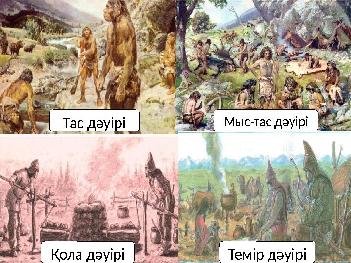 Тас дәуірі Мыс-тас дәуірі Қола дәуірі Темір дәуірі
