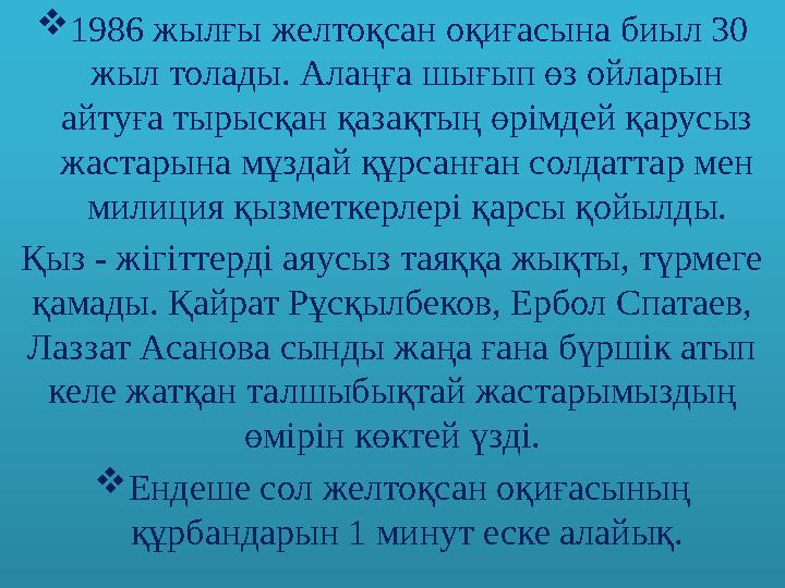 1986 жылғы желтоқсан оқиғасына биыл 30 жыл толады. Алаңға шығып өз ойларын айтуға тырысқан қазақтың өрімдей қарусыз жастары
