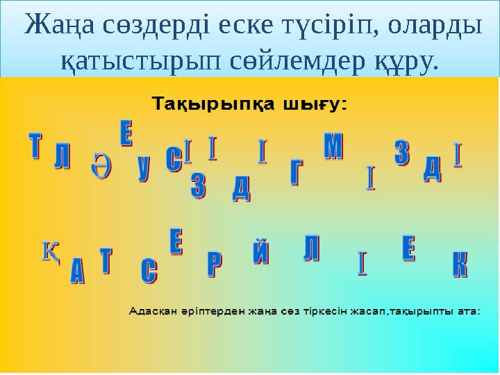 Жаңа сөздерді еске түсіріп, оларды қатыстырып сөйлемдер құру.