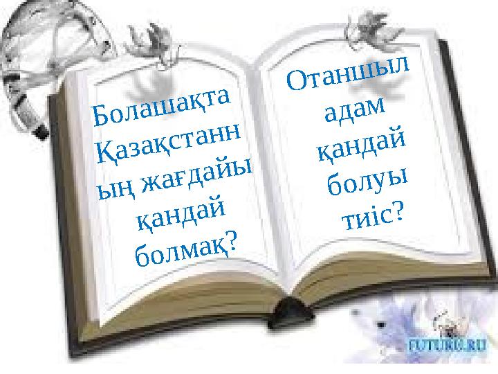 Болашақта Қазақстанн ың жағдайы қандай болмақ? Отаншыл адам қандай болуы тиіс?