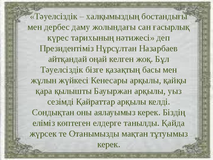 «Тәуелсіздік – халқымыздың бостандығы мен дербес даму жолындағы сан ғасырлық күрес тарихының нәтижесі» деп Президентіміз Нұрс