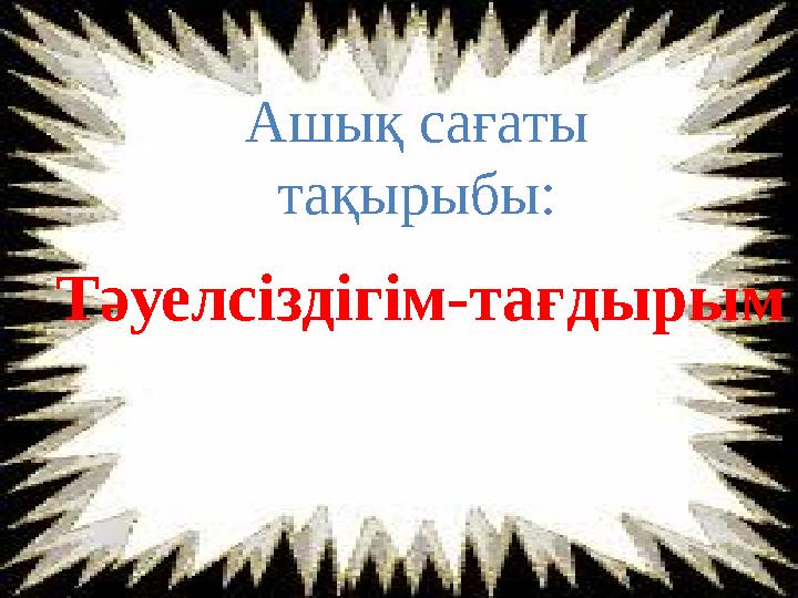Ашық сағаты тақырыбы: Тәуелсіздігім-тағдырым