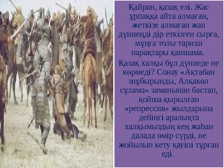 Қайран, қазақ елі. Жас ұрпаққа айта алмаған, жеткізе алмаған жан дүниеңді дір еткізген сырға, мұңға толы тарихи парақтары