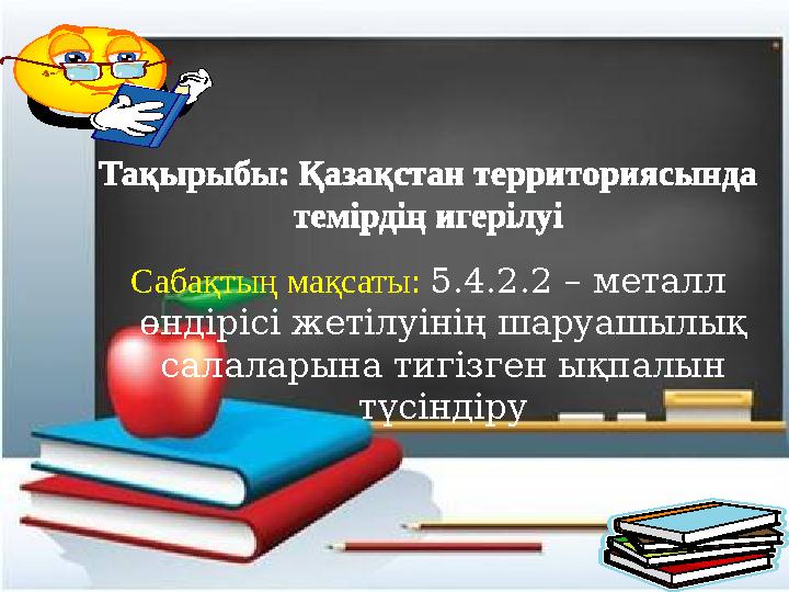 Тақырыбы: Қазақстан территориясында темірдің игерілуі Сабақтың мақсаты: 5.4.2.2 – металл өндірісі жетілуінің шаруашылық салал