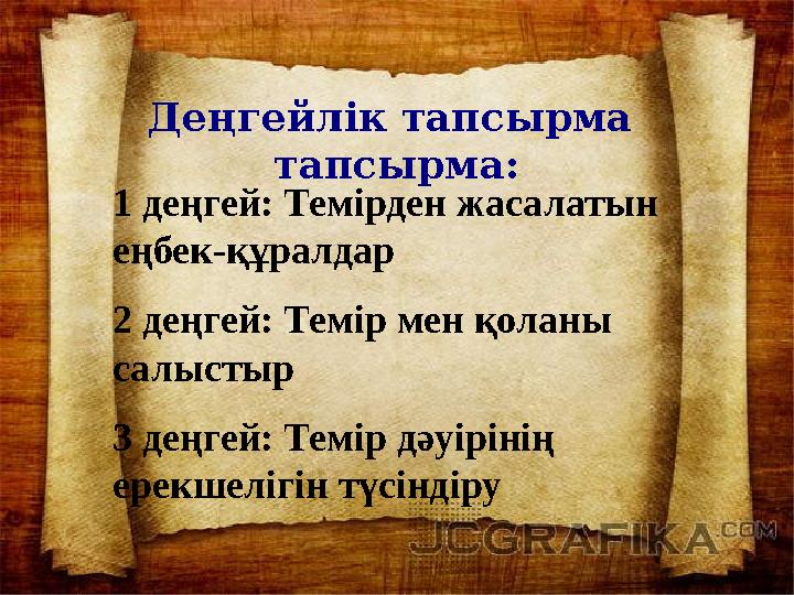 Деңгейлік тапсырма тапсырма: 1 деңгей: Темірден жасалатын еңбек-құралдар 2 деңгей: Темір мен қоланы салыстыр 3 деңгей: Темір
