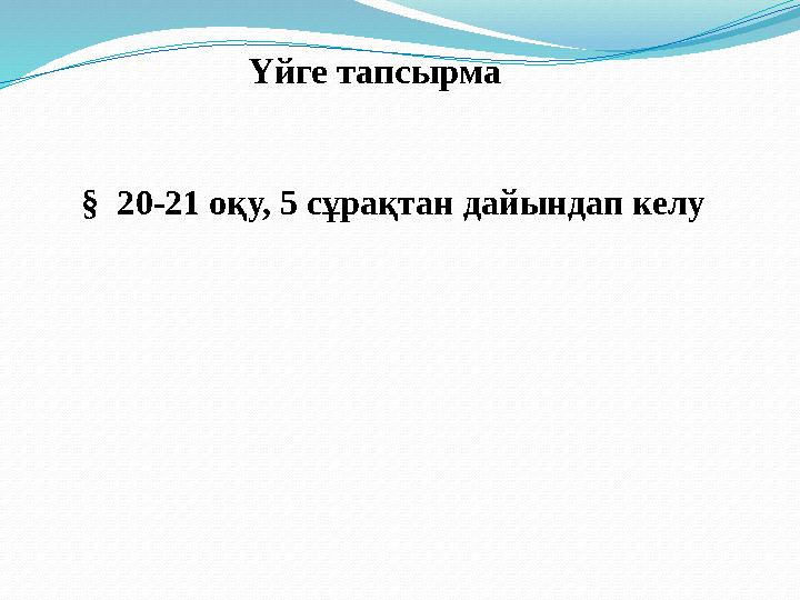 Үйге тапсырма § 20-21 оқу, 5 сұрақтан дайындап келу