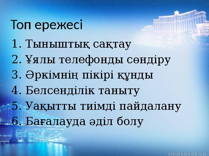 Топ ережесі 1. Тыныштық сақтау 2. Ұялы телефонды сөндіру 3. Әркімнің пікірі құнды 4. Белсенділік таныту 5. Уақытты тиімді пайдал