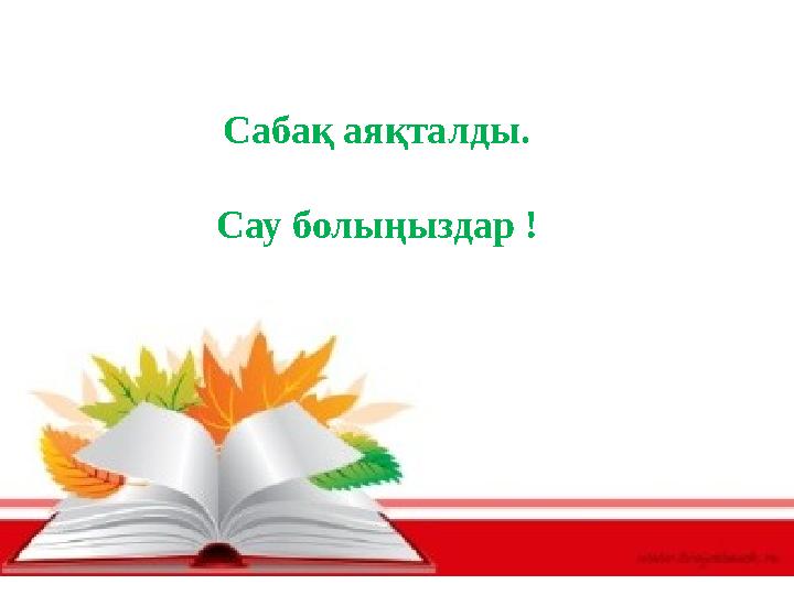 Сабақ аяқталды. Сау болыңыздар !