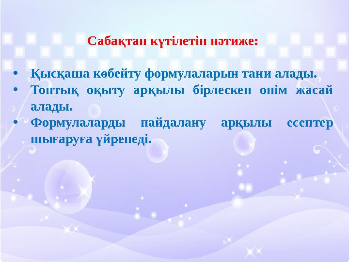 Сабақтан күтілетін нәтиже: •Қысқаша көбейту формулаларын тани алады. •Топтық оқыту арқылы бірлескен өнім жасай алады. •Формула