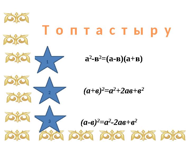 1 2 3 Т о п т а с т ы р у (а-в) 2 =а 2 -2ав+в 2 а 2 -в 2 =(а-в)(а+в) (а+в) 2 =а 2 +2ав+в 2