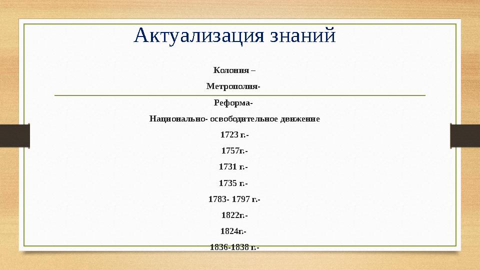 Актуализация знаний Колония – Метрополия- Реформа- Национально- освободительное движение 1723 г.- 1757г.- 1731 г.- 1735 г.-