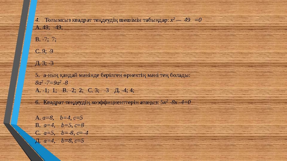 4. Толымсыз квадрат теңдеудің шешімін табыңдар: х 2 — 49 =0 А. 49; -49; В. -7; 7; С. 9; -9 Д. 3; -3 5.а-ның қандай мәнінде