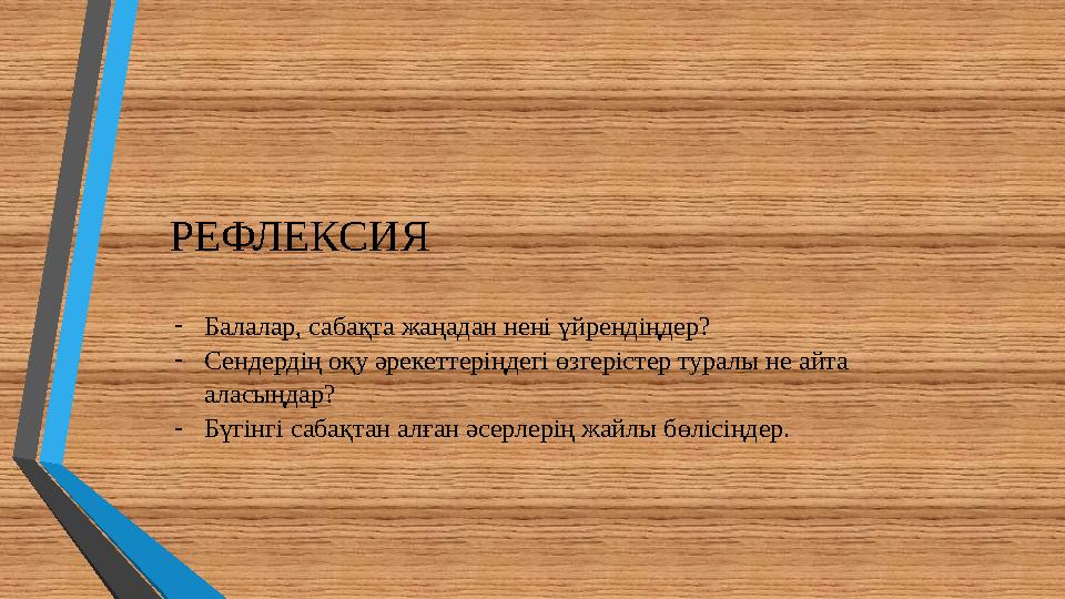 РЕФЛЕКСИЯ -Балалар, сабақта жаңадан нені үйрендіңдер? -Сендердің оқу әрекеттеріңдегі өзгерістер туралы не айта аласыңдар? -Бүгі