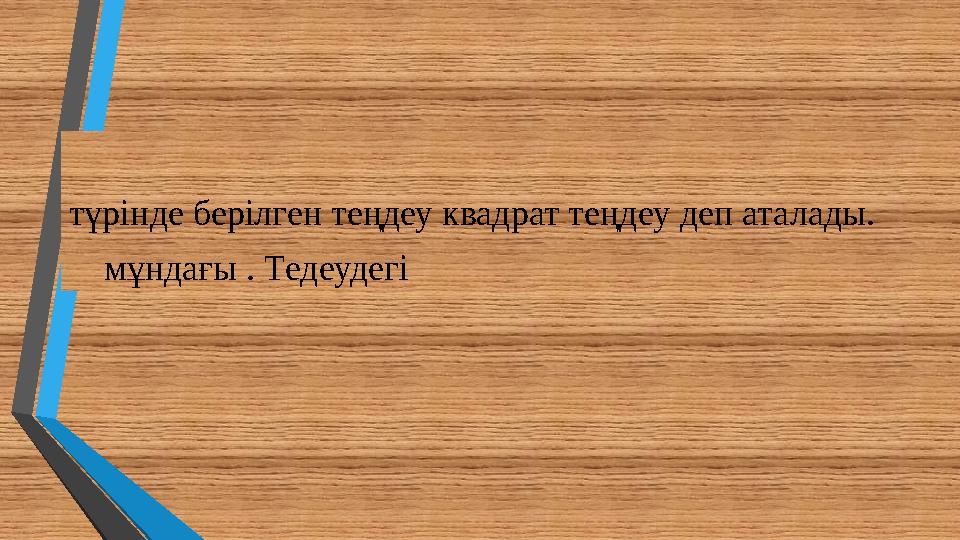 түрінде берілген теңдеу квадрат теңдеу деп аталады. мұндағы . Тедеудегі