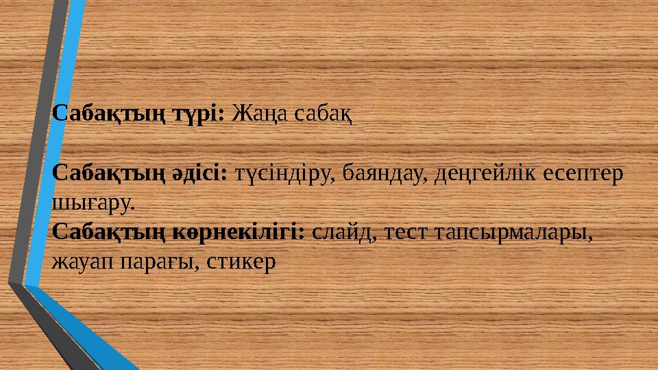 Сабақтың түрі: Жаңа сабақ Сабақтың әдісі: түсіндіру, баяндау, деңгейлік есептер шығару. Сабақтың көрнекілігі: слайд, тест тапсы