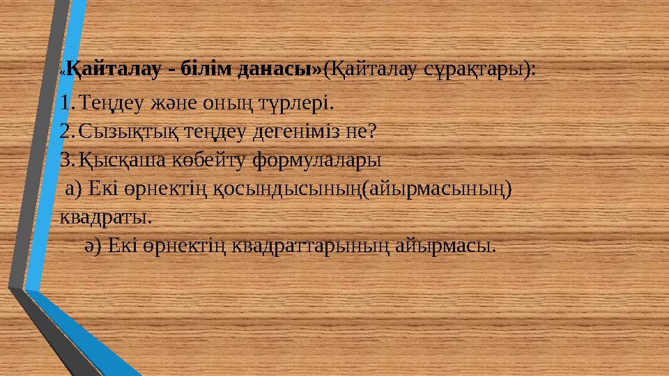 «Қайталау - білім данасы»(Қайталау сұрақтары): 1.Теңдеу және оның түрлері. 2.Сызықтық теңдеу дегеніміз не? 3.Қысқаша көбейту фор