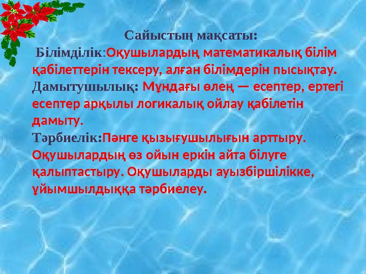 Сайыстың мақсаты: Білімділік : Оқушылардың математикалық білім қабілеттерін тексеру, алған білім