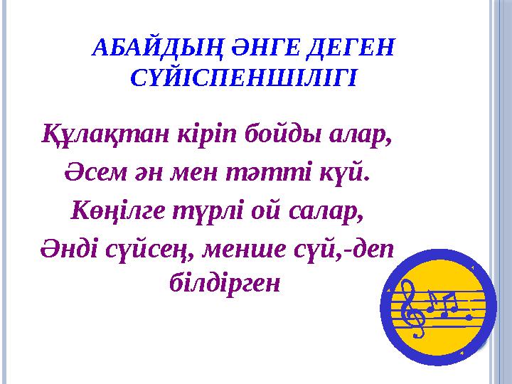 АБАЙДЫҢ ӘНГЕ ДЕГЕН СҮЙІСПЕНШІЛІГІ Құлақтан кіріп бойды алар, Әсем ән мен тәтті күй. Көңілге түрлі ой салар, Әнді сүйсең, ме АБАЙДЫҢ ӘНГЕ ДЕГЕН СҮЙІСПЕНШІЛІГІ Құлақтан кіріп бойды алар, Әсем ән мен тәтті күй. Көңілге түрлі ой салар, Әнді сүйсең, ме