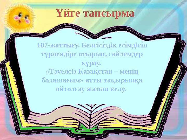 Үйге тапсырма 107-жаттығу. Белгісіздік есімдігін түрлендіре отырып, сөйлемдер құрау. «Тәуелсіз Қазақстан – менің болашағ Үйге тапсырма 107-жаттығу. Белгісіздік есімдігін түрлендіре отырып, сөйлемдер құрау. «Тәуелсіз Қазақстан – менің болашағ