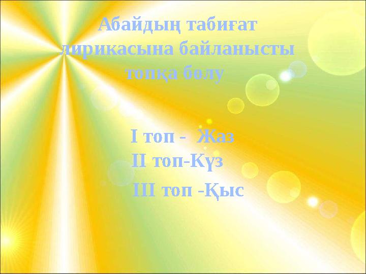 Абайдың табиғат лирикасына байланысты топқа бөлу I топ - Жаз II топ-Күз III топ -Қыс Абайдың табиғат лирикасына байланысты топқа бөлу I топ - Жаз II топ-Күз III топ -Қыс