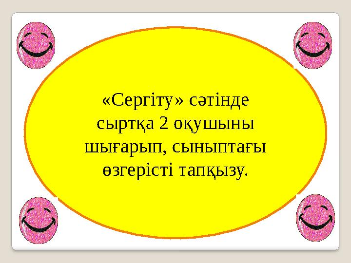 «Сергіту» сәтінде сыртқа 2 оқушыны шығарып, сыныптағы өзгерісті тапқызу.