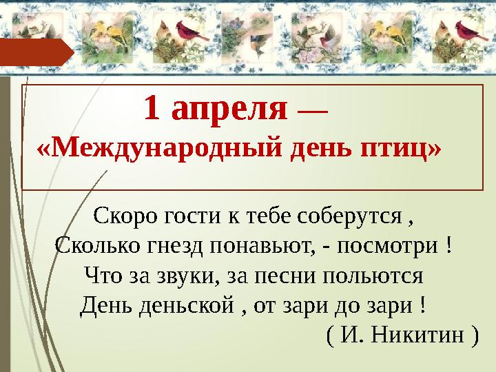 Скоро гости к тебе соберутся , Сколько гнезд понавьют, - посмотри ! Что за звуки, за песни польются День деньской , от зари до з