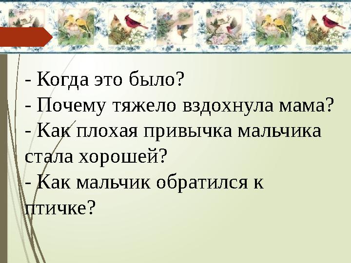 - Когда это было? - Почему тяжело вздохнула мама? - Как плохая привычка мальчика стала хорошей? - Как мальчик обратился к пти