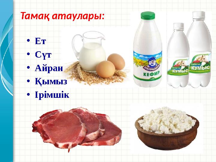 Тамақ атаулары: •Ет •Сүт •Айран •Қымыз •Ірімшік