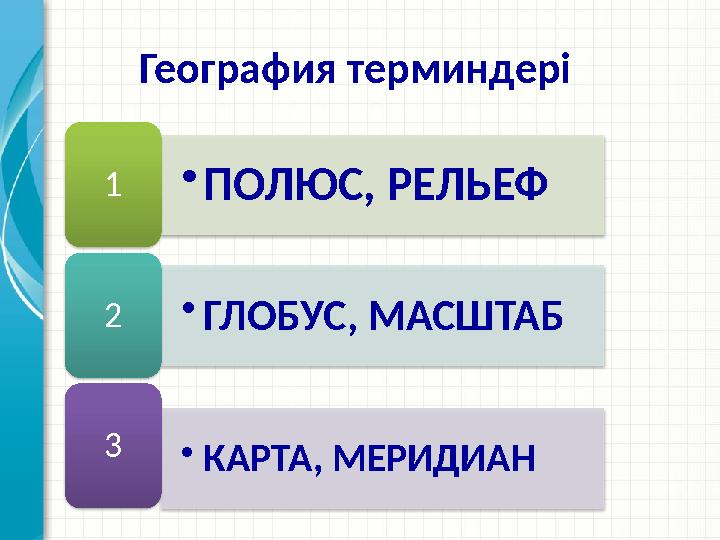 •ПОЛЮС, РЕЛЬЕФ 1 •ГЛОБУС, МАСШТАБ 2 •КАРТА, МЕРИДИАН 3 География терминдері