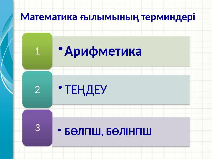 •Арифметика 1 •ТЕҢДЕУ 2 •БӨЛГІШ, БӨЛІНГІШ 3 Математика ғылымының терминдері